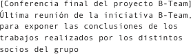 [Conferencia final del proyecto B-Team]
Última reunión de la iniciativa B-Team, para exponer las conclusiones de los trabajos realizados por los distintos socios del grupo