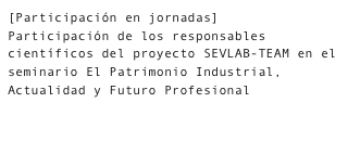 [Participación en jornadas]
Participación de los responsables científicos del proyecto SEVLAB-TEAM en el seminario El Patrimonio Industrial, Actualidad y Futuro Profesional

    PDF Programa