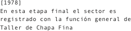 [1978]
En esta etapa final el sector es registrado con la función general de Taller de Chapa Fina