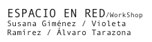 ESPACIO EN RED/WorkShop
Susana Giménez / Violeta Ramírez / Álvaro Tarazona